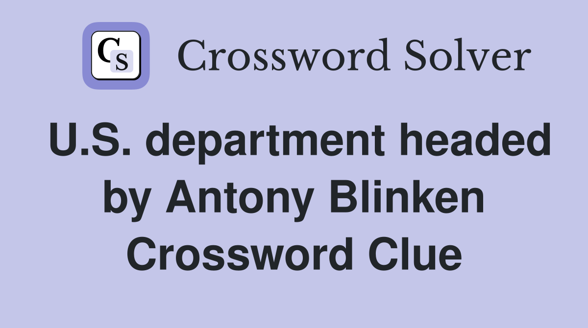 U.S. department headed by Antony Blinken Crossword Clue Answers